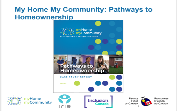 Image of slide with white background. "Pathways to Homeownership" report cover in the middle, with text that reads "My Home My Community: Pathways to Homeownership" and the MHMC, IRIS, Inclusion Canada and People First of Canada logos below. 